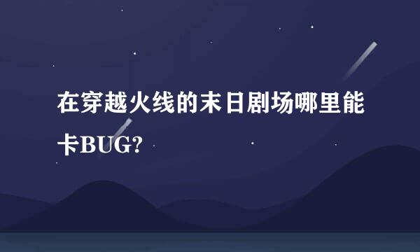 在穿越火线的末日剧场哪里能卡BUG?