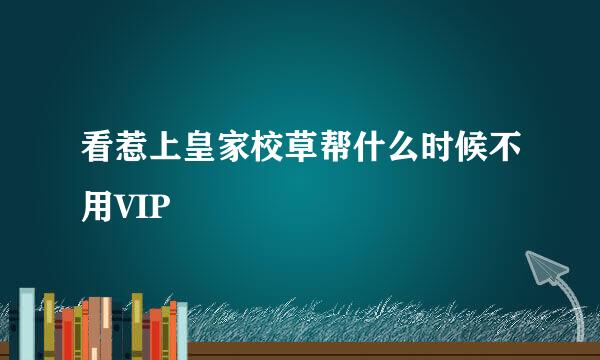 看惹上皇家校草帮什么时候不用VIP