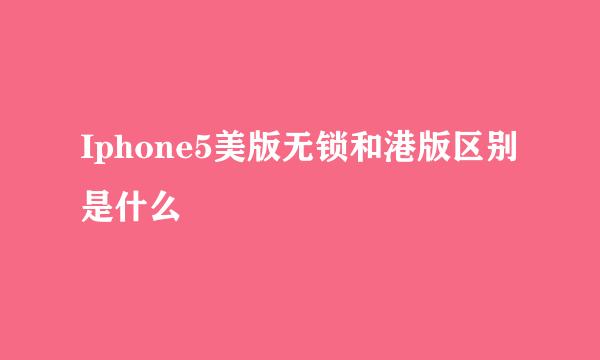 Iphone5美版无锁和港版区别是什么