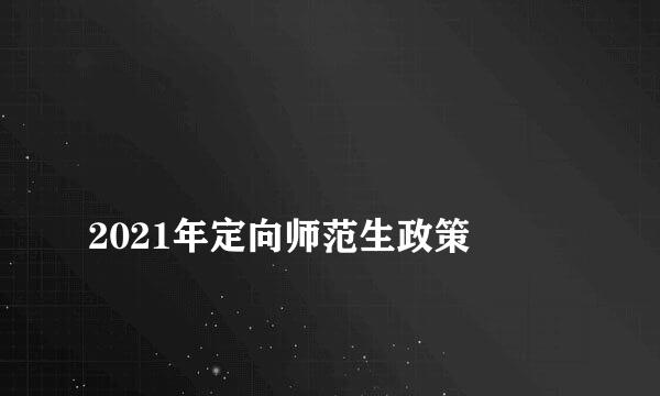 
2021年定向师范生政策
