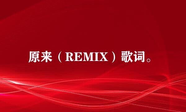 原来（REMIX）歌词。