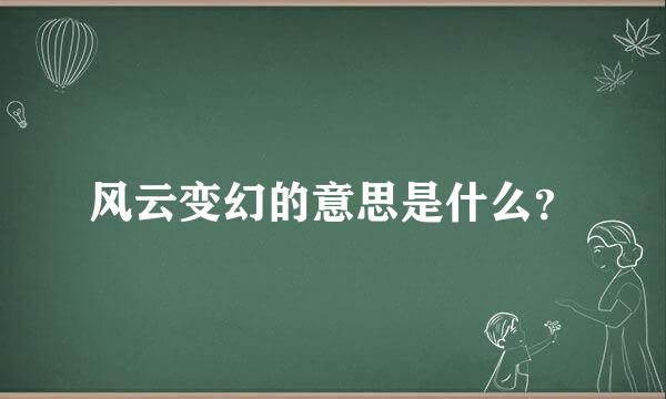 风云变幻的意思是什么？