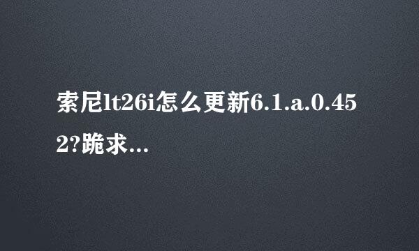 索尼lt26i怎么更新6.1.a.0.452?跪求解答- -！官网都是英文看不懂。。