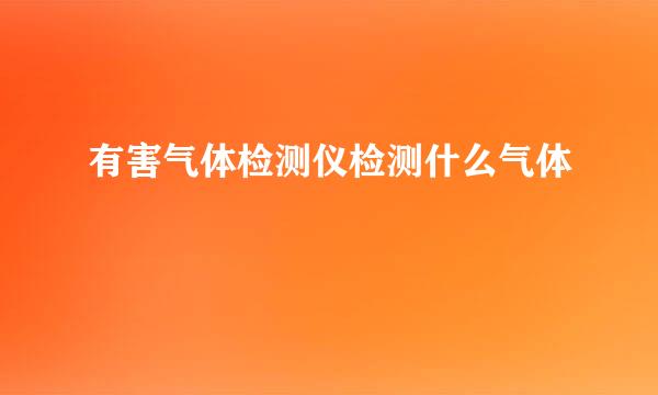 有害气体检测仪检测什么气体