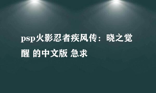 psp火影忍者疾风传：晓之觉醒 的中文版 急求