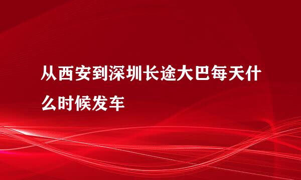 从西安到深圳长途大巴每天什么时候发车