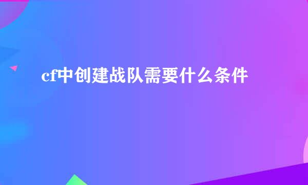 cf中创建战队需要什么条件