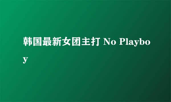 韩国最新女团主打 No Playboy