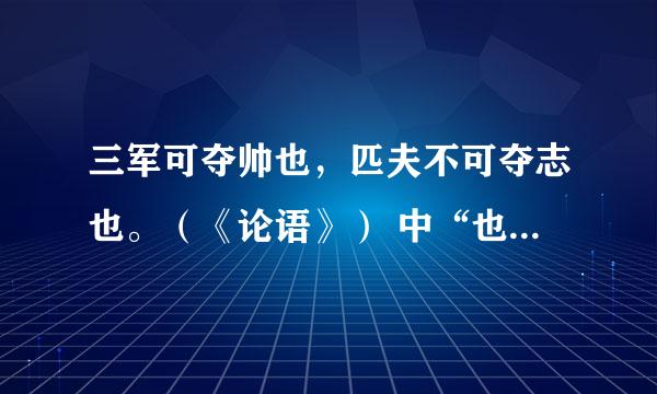 三军可夺帅也，匹夫不可夺志也。（《论语》） 中“也”是什么意思？什么词性？