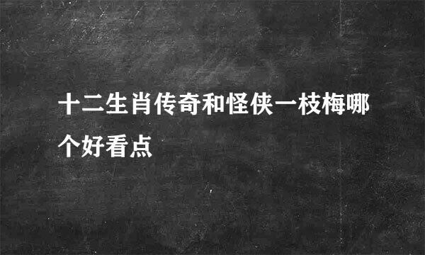 十二生肖传奇和怪侠一枝梅哪个好看点