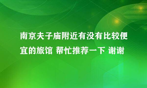 南京夫子庙附近有没有比较便宜的旅馆 帮忙推荐一下 谢谢