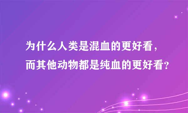 为什么人类是混血的更好看，而其他动物都是纯血的更好看？