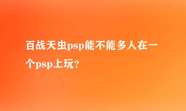 百战天虫psp能不能多人在一个psp上玩？