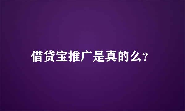 借贷宝推广是真的么？