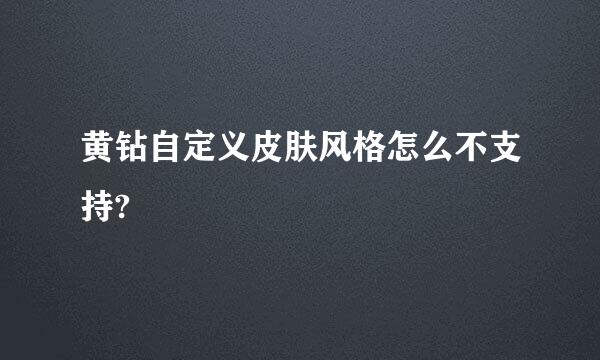 黄钻自定义皮肤风格怎么不支持?