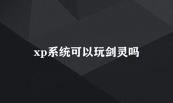 xp系统可以玩剑灵吗