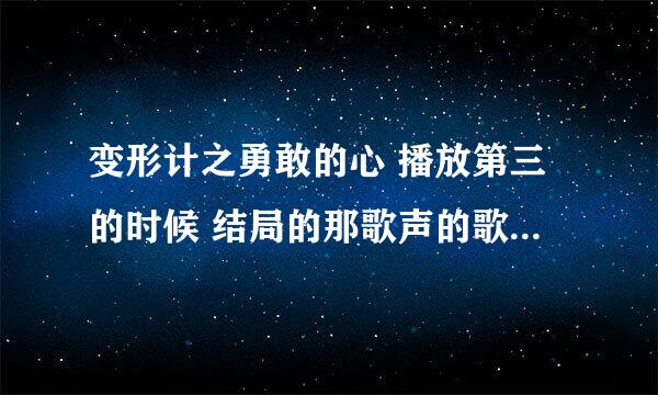 变形计之勇敢的心 播放第三的时候 结局的那歌声的歌名叫什么？