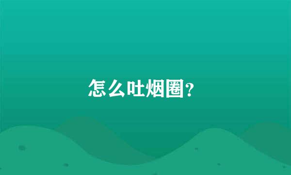 怎么吐烟圈？