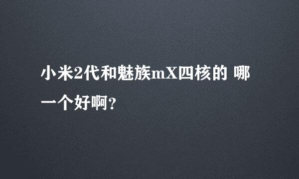 小米2代和魅族mX四核的 哪一个好啊？