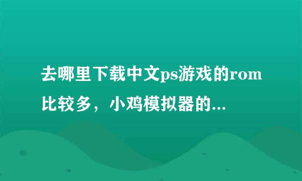 去哪里下载中文ps游戏的rom比较多，小鸡模拟器的中文ps游戏rom只有55款啊