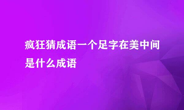 疯狂猜成语一个足字在美中间是什么成语