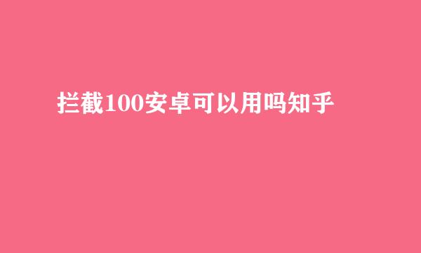 拦截100安卓可以用吗知乎