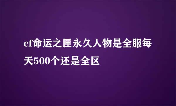 cf命运之匣永久人物是全服每天500个还是全区