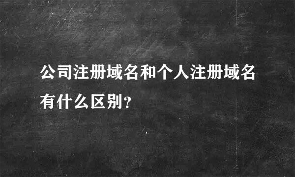 公司注册域名和个人注册域名有什么区别？