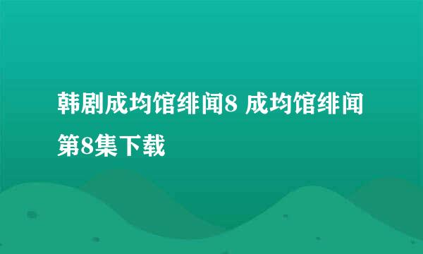 韩剧成均馆绯闻8 成均馆绯闻第8集下载