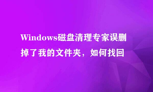 Windows磁盘清理专家误删掉了我的文件夹，如何找回