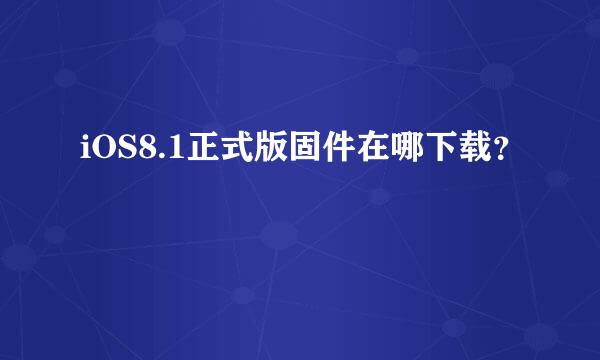 iOS8.1正式版固件在哪下载？