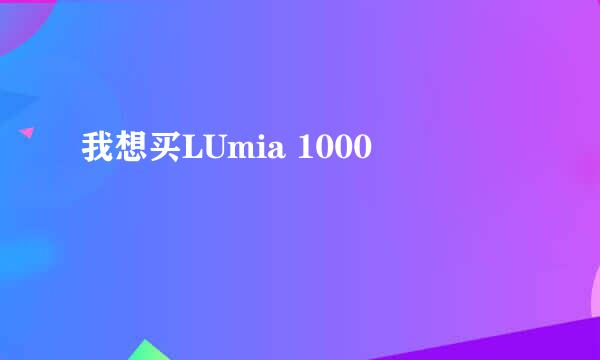 我想买LUmia 1000