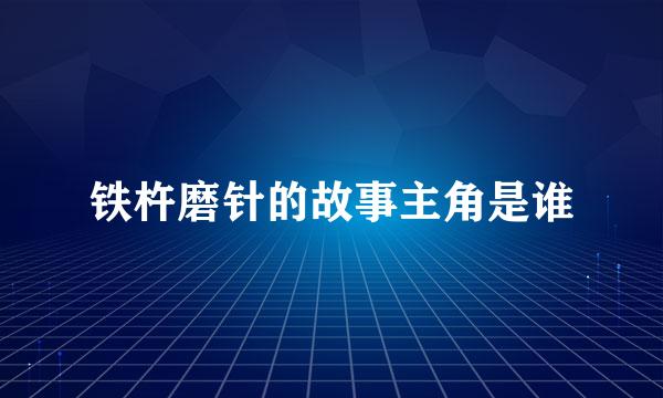 铁杵磨针的故事主角是谁