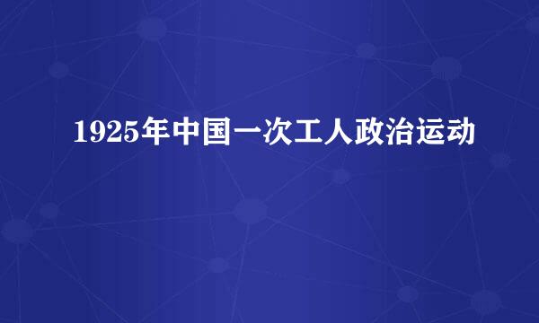 1925年中国一次工人政治运动