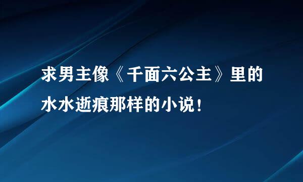 求男主像《千面六公主》里的水水逝痕那样的小说！