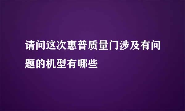 请问这次惠普质量门涉及有问题的机型有哪些