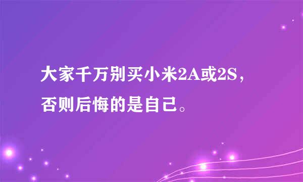 大家千万别买小米2A或2S，否则后悔的是自己。