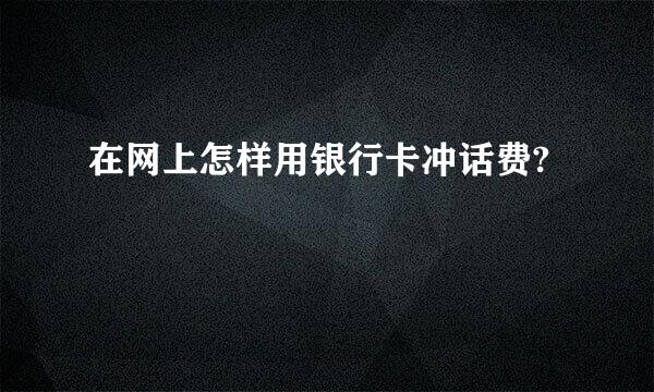 在网上怎样用银行卡冲话费?