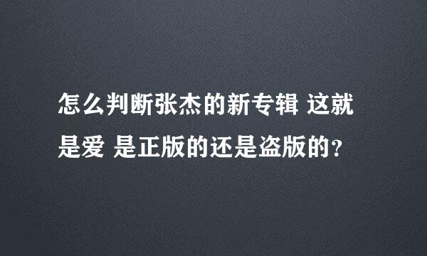 怎么判断张杰的新专辑 这就是爱 是正版的还是盗版的？