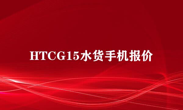 HTCG15水货手机报价