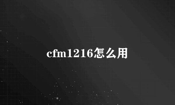 cfm1216怎么用