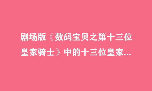 剧场版《数码宝贝之第十三位皇家骑士》中的十三位皇家骑士各自叫什麽名字？