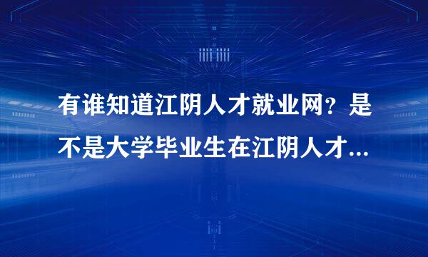 有谁知道江阴人才就业网？是不是大学毕业生在江阴人才网上好找工作。