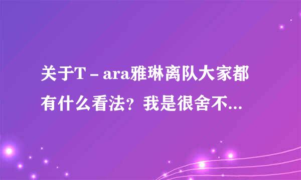 关于T－ara雅琳离队大家都有什么看法？我是很舍不得。。。还有solo歌声是什么意思