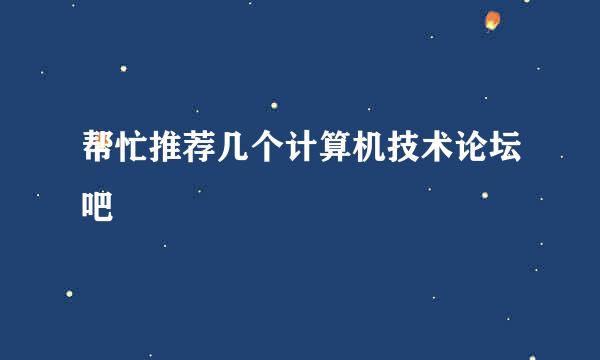 帮忙推荐几个计算机技术论坛吧