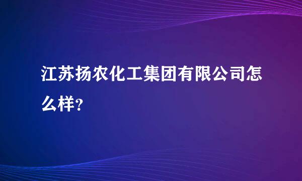 江苏扬农化工集团有限公司怎么样？