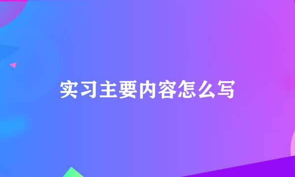 实习主要内容怎么写