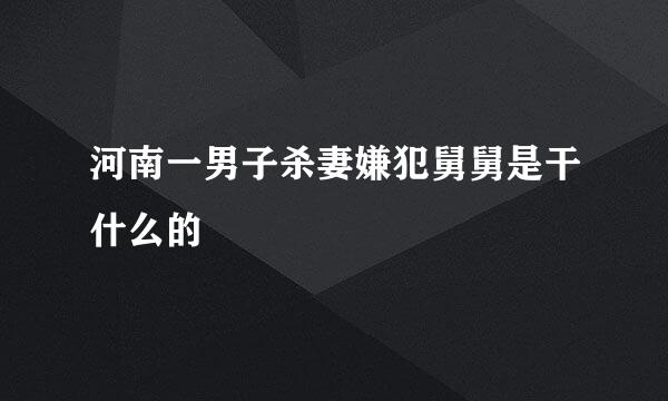 河南一男子杀妻嫌犯舅舅是干什么的