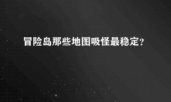 冒险岛那些地图吸怪最稳定？