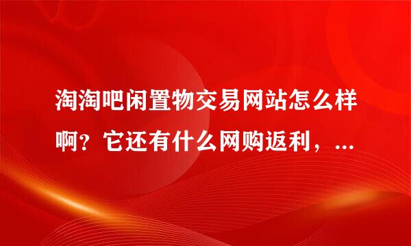 淘淘吧闲置物交易网站怎么样啊？它还有什么网购返利，怎么一回事？是不是真的？